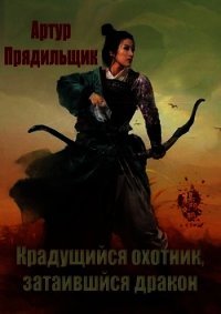 Крадущийся охотник, затаившийся дракон (СИ) - Прядильщик Артур Иванович