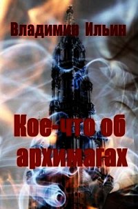 Кое-что об архимагах (СИ) - Ильин Владимир Алексеевич