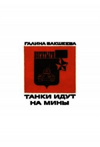 Танки идут на мины - Бакшеева Галина Завалуновна