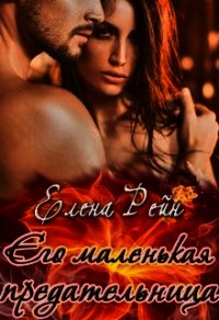 Его маленькая предательница (СИ) - Елена Рейн