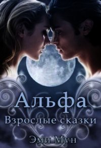 Альфа. Взрослые сказки (СИ) - Мун Эми