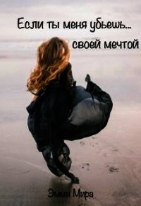 Если ты меня убьешь... своей мечтой (СИ) - Мира Эмми