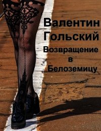 Возвращение в Белоземицу (СИ) - Гольский Валентин