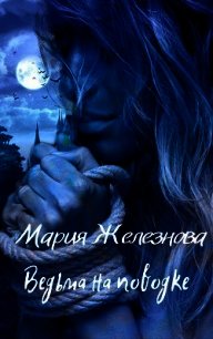 Ведьма на поводке (СИ) - Железнова Мария