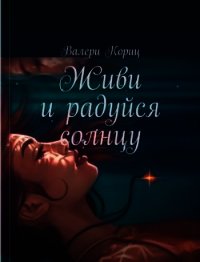 Живи и радуйся солнцу (СИ) - Кориц Валери