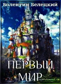 Первый мир (СИ) - Белецкий Валентин Владимирович