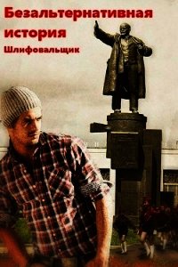 Безальтернативная история (СИ) - "Шлифовальщик"