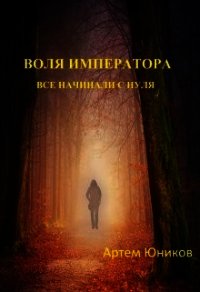Воля императора: все начинали с нуля (СИ) - Юников Артем