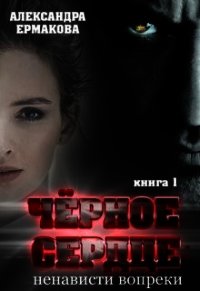 Чёрное сердце: Ненависти вопреки (СИ) - Ермакова Александра Сергеевна "ermas"