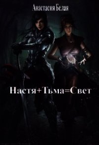 Настя + Тьма = Свет (СИ) - Белая Анастасия