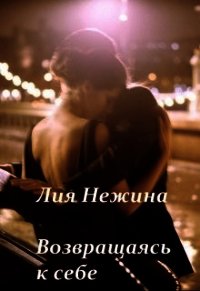 Возвращаясь к себе (СИ) - Нежина Лия