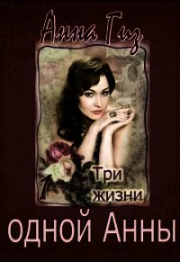 Три жизни одной Анны (СИ) - Гиз Анна