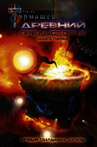 Древний. Предыстория. Книга пятая. Время сильных духом - Тармашев Сергей