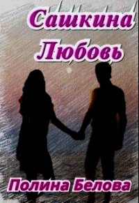 Сашкина Любовь (СИ) - Белова Полина