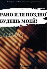 Рано или поздно будешь моей&#33; (СИ) - Соколова Лина