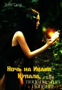 Ночь на Ивана Купала, или попала, так попала&#33; (СИ) - Скор Элен