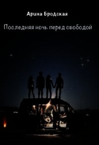 Последняя ночь перед свободой (СИ) - Бродская Арина