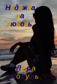 Надежда на любовь (СИ) - Pokula Lera