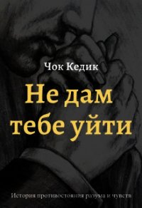 Не дам тебе уйти (СИ) - Кедик Чок
