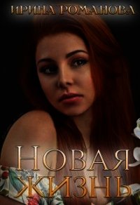 Новая жизнь (СИ) - Романова Ирина