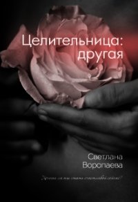 Целительница: другая (СИ) - Воропаева Светлана
