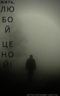 Жить, Любой ценой&#33; (СИ) - Буткевич Антон