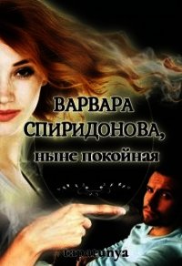 Варвара Спиридонова, ныне покойная (СИ) - "tapatunya"