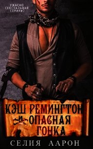 Кэш Ремингтон и Опасная гонка (ЛП) - Аарон Селия