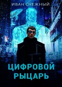 Цифровой Рыцарь (СИ) - Снежный Иван
