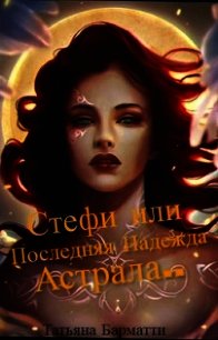 Стефи или Последняя Надежда Астрала... (СИ) - Барматти Татьяна