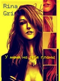 У меня на тебя планы (СИ) - Гринд Рина