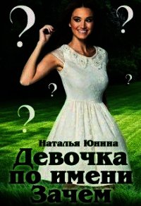 Девочка по имени Зачем (СИ) - Юнина Наталья