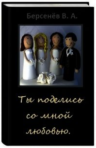 Ты поделись со мной любовью (СИ) - Берсенёв Валентин Анатольевич "CDmarker"