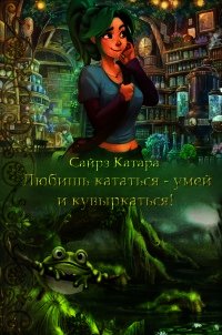 Любишь кататься - умей и кувыркаться (СИ) - Мазуркевич Наталья