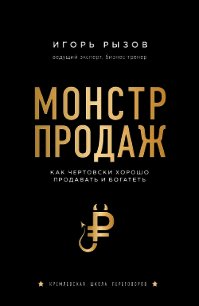 Монстр продаж. Как чертовски хорошо продавать и богатеть - Рызов Игорь