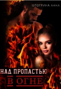 Над пропастью в огне (СИ) - Штогрина Анна