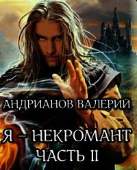 Я - некромант. Часть 2 (СИ) - Андрианов Валерий Александрович