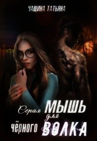 Серая мышка для черного волка (СИ) - Чащина Татьяна