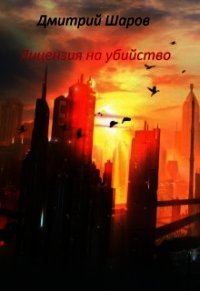 Лицензия на убийство (СИ) - Шаров Дмитрий