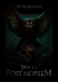 Viva la Post Mortem или Слава Послесмертью (СИ) - Давыдов Игорь