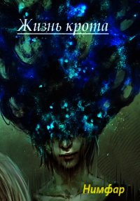 Жизнь крота (СИ) - Нимфар Антон Александрович