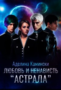 Любовь и ненависть Астрала (СИ) - Камински Аделина