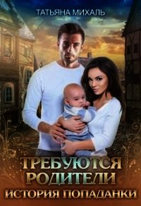 Требуются родители. История попаданки (СИ) - Михаль Татьяна