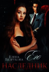 Его наследник (СИ) - Безрукова Елена