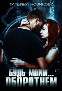 Будь моим... оборотнем (СИ) - Новикова Татьяна О.