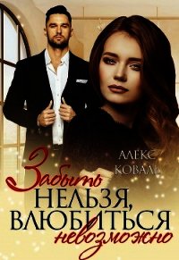 Забыть нельзя, влюбиться невозможно (СИ) - Коваль Алекс