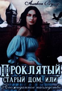 Проклятый старый дом, или Неожиданное наследство (СИ) - Вулф Алекса