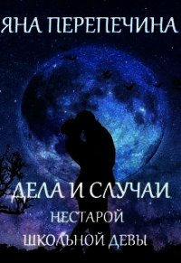Дела и случаи нестарой школьной девы (СИ) - Перепечина Яна