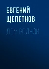 Дом родной - Щепетнов Евгений