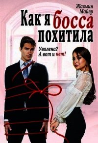 Как я босса похитила (СИ) - Майер Жасмин